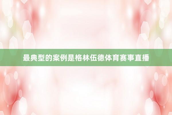 最典型的案例是格林伍德体育赛事直播