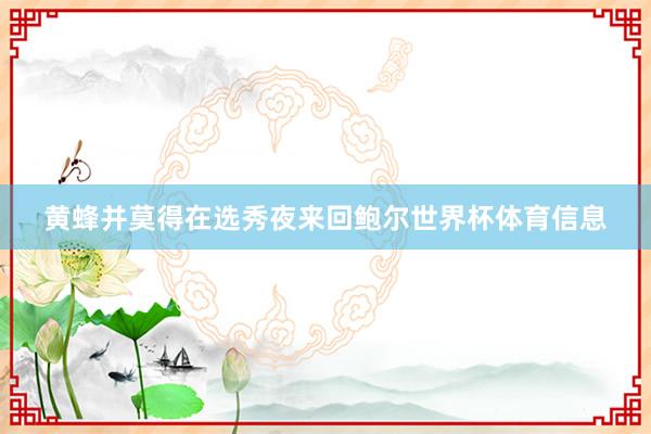 黄蜂并莫得在选秀夜来回鲍尔世界杯体育信息