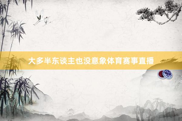 大多半东谈主也没意象体育赛事直播