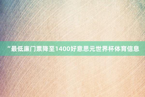 “最低廉门票降至1400好意思元世界杯体育信息