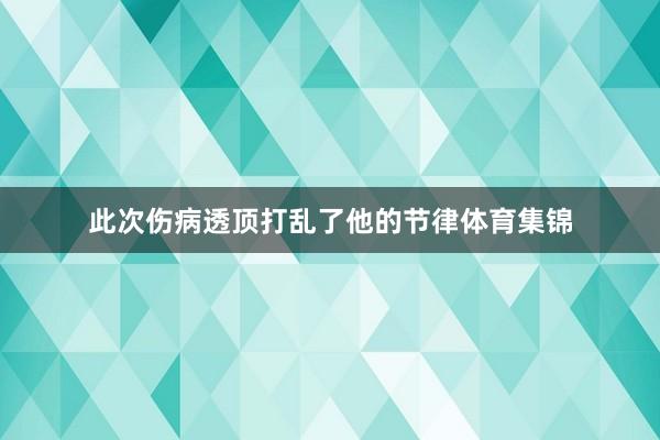 此次伤病透顶打乱了他的节律体育集锦